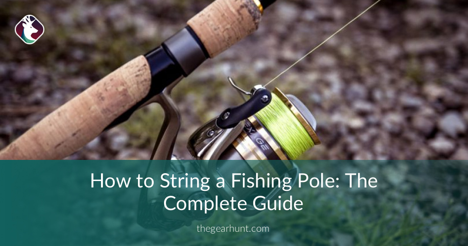 How to String a Fishing Pole The Complete Guide TheGearHunt