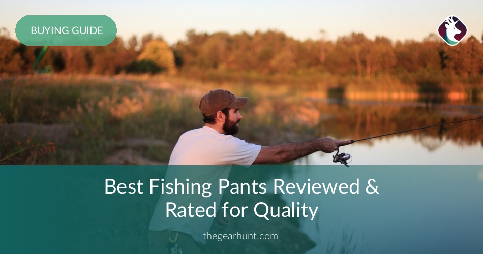 Best Fishing Pants Reviewed & Rated for Quality TheGearHunt